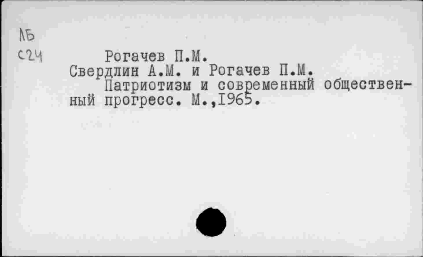 ﻿N5
С-1Ч Рогачев П.М.
Свердлин А.М. и Рогачев П.М.
Патриотизм и современный общественный прогресс. М.,1965.